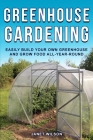 Greenhouse Gardening: Easily Build Your Own Greenhouse and Grow Food All-Year-Round By Janet Wilson Cover Image