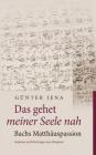 Das gehet meiner Seele nah - Bachs Matthäuspassion: Gedanken und Erfahrungen eines Dirigenten By Günter Jena Cover Image