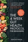 The 4-Week Gut Health Protocol for Beginners: Scientific Approach for A Leaky Gut with Holistic Nutrition to Restore Your Health Inside Out (Best Reci By Duncan Pascal Cover Image