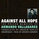 Against All Hope: The Prison Memoirs of Armando Valladares By Armando Valladares, Andrew Hurley (Translator), Grover Gardner (Read by) Cover Image