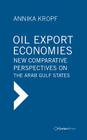 Oil Export Economies: New Comparative Perspectives on the Arab Gulf States By Annika Kropf, Giacomo Luciani (Foreword by) Cover Image