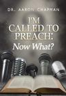 I'm Called to Preach Now What!: A User Guide to Effective Preaching By Aaron Chapman Cover Image