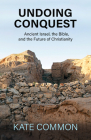 Undoing Conquest: Ancient Israel, the Bible, and the Future of Christianity Cover Image