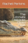 The Ultimate Crocodile Photo Book: Looking Through The Eyes Of A Dangerous Reptile By Rachel Perkins Cover Image