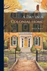 A Day in A Colonial Home By Della R. Prescott Cover Image