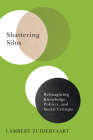 Shattering Silos: Reimagining Knowledge, Politics, and Social Critique By Lambert Zuidervaart Cover Image