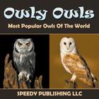 Owly Owls Most Popular Owls Of The World By Speedy Publishing LLC Cover Image