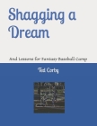 Shagging a Dream: And Lessons for Fantasy Baseball Camp By Ted W. Corby Cover Image