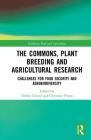 The Commons, Plant Breeding and Agricultural Research: Challenges for Food Security and Agrobiodiversity (Earthscan Food and Agriculture) By Fabien Girard (Editor), Christine Frison (Editor) Cover Image