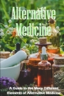 Alternative Medicine: The Specifics of Alternative Medicine A Guide to the Many Different Elements of Alternative Medicine Cover Image