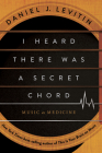 I Heard There Was a Secret Chord: Music as Medicine By Daniel J. Levitin Cover Image