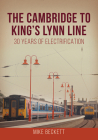 The Cambridge to King's Lynn Line: 30 Years of Electrification By Mike Beckett Cover Image