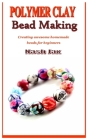 Polymer Clay Bead Making: Creating awesome homemade beads for beginners Cover Image