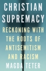 Christian Supremacy: Reckoning with the Roots of Antisemitism and Racism By Magda Teter Cover Image