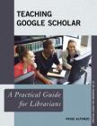 Teaching Google Scholar: A Practical Guide for Librarians (Practical Guides for Librarians #26) By Paige Alfonzo Cover Image