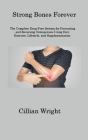 Strong Bones Forever: The Complete Drug-Free System for Preventing and Reversing Osteoporosis Using Diet, Exercise, Lifestyle, and Supplemen By Cillian Wright Cover Image