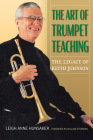 The Art of Trumpet Teaching: The Legacy of Keith Johnson (North Texas Lives of Musician Series #16) Cover Image