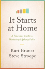 It Starts at Home: A Practical Guide to Nurturing Lifelong Faith By Kurt Bruner, Steve Stroope Cover Image