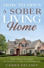 How to Open a Sober Living Home: Help Others Get Back on Track to Living a Fulfilling Life By Caiden Delaney Cover Image