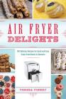 Air Fryer Delights: 100 Delicious Recipes for Quick-and-Easy Treats From Donuts to Desserts By Teresa Finney Cover Image