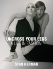 Uncross Your Legs: A Life in Fashion By Stan Herman Cover Image