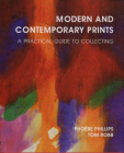 Modern and Contemporary Prints: A Practical Guide to Collecting By Phoebe Phillips, Tom Robb Cover Image