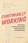 Continually Working: Black Women, Community Intellectualism, and Economic Justice in Postwar Milwaukee Cover Image