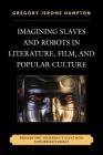 Imagining Slaves and Robots in Literature, Film, and Popular Culture: Reinventing Yesterday's Slave with Tomorrow's Robot By Gregory Jerome Hampton Cover Image