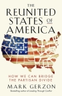 The Reunited States of America: How We Can Bridge the Partisan Divide By Mark Gerzon Cover Image