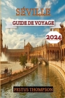 Séville Guide de Voyage 2024: Explorez les charmes de la ville avec ce compagnon complet débordant de conseils d'initiés, de délices culturels et d' Cover Image