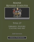 Maine Revised Statutes 2020 Edition Title 27 Libraries, History, Culture And Art By Odessa Publishing (Editor), Maine Government Cover Image