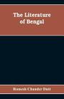 The Literature of Bengal; A Biographical and Critical History from the Earliest Times, Closing with a Review of Intellectual Progress Under British Ru By Romesh Chunder Dutt Cover Image