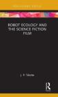 Robot Ecology and the Science Fiction Film (Routledge Focus on Film Studies) By J. P. Telotte Cover Image