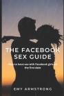 The Facebook Sex Guide: How to have sex with Facebook girls on the first date By Emy Armstrong Cover Image
