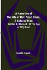 A Narrative of the Life of Rev. Noah Davis, A Colored Man; Written by Himself, At The Age of Fifty-Four By Noah Davis Cover Image