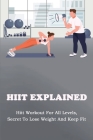 HIIT Explained: Hiit Workout For All Levels, Secret To Lose Weight And Keep Fit: Hiit Book Cover Image