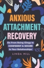Anxious Attachment Recovery: Go From Being Clingy to Confident & Secure In Your Relationships By Linda Hill Cover Image