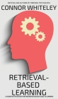 Retrieval-Based Learning: A Cognitive Psychology and Neuropsychology Guide To Learning (Introductory) By Connor Whiteley Cover Image