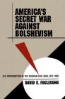 America's Secret War Against Bolshevism: U.S. Intervention in the Russian Civil War, 1917-1920 By David S. Foglesong Cover Image