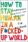 How to Stay Human in a F*cked-Up World: Mindfulness Practices for Real Life By Tim Desmond Cover Image