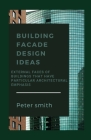 Building Facade Design Ideas: External Faces Of Buildings That Have Particular Architectural Emphasis By Peter Smith Cover Image