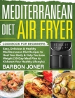 Mediterranean Diet Air Fryer Cookbook for Beginners: Easy, Delicious & Healthy Mediterranean Diet Recipes to Heal Your Body & Help You Lose Weight (30 By Barbon Joner Cover Image