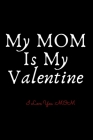 My mom Is My Valentine: A gift for my mom lover, my beautiful Valentine's Gift Notebook: a gift notebook / magazines, a lovely note book Cover Image