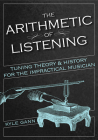 The Arithmetic of Listening: Tuning Theory and History for the Impractical Musician By Kyle Gann Cover Image
