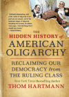 The Hidden History of American Oligarchy: Reclaiming Our Democracy from the Ruling Class (The Thom Hartmann Hidden History Series #5) Cover Image