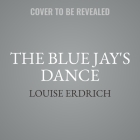 The Blue Jay's Dance Lib/E: A Memoir of Early Motherhood By Louise Erdrich Cover Image