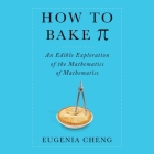 How to Bake Pi: An Edible Exploration of the Mathematics of Mathematics By Eugenia Cheng, Tavia Gilbert (Read by) Cover Image