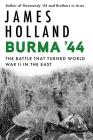 Burma '44: The Battle That Turned World War II in the East By James Holland Cover Image