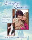 Caregiver Success: How to be a successful caregiver by learning tips and tools from an experienced nurse practitioner By Ann (Nancy) Rhodes Cover Image