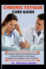 Chronic Fatigue Cure Guide: The Complete Guide On Everything You Need To Know On How To Cure Chronic Fatigue (Causes, Symptoms, And Treatment) By Atkinson Bailey Cover Image